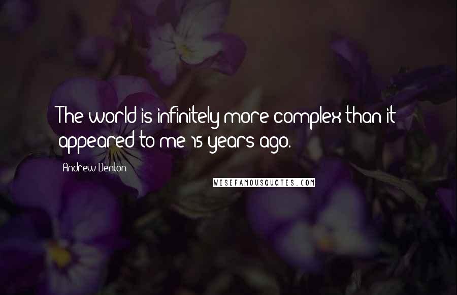 Andrew Denton Quotes: The world is infinitely more complex than it appeared to me 15 years ago.