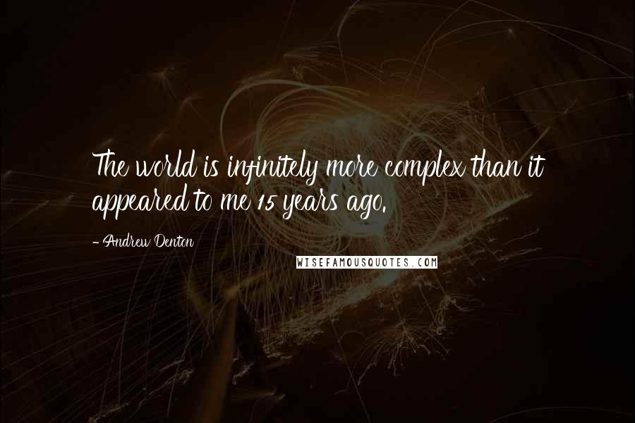 Andrew Denton Quotes: The world is infinitely more complex than it appeared to me 15 years ago.