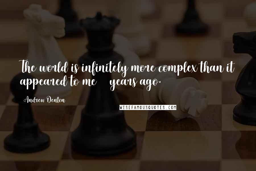 Andrew Denton Quotes: The world is infinitely more complex than it appeared to me 15 years ago.