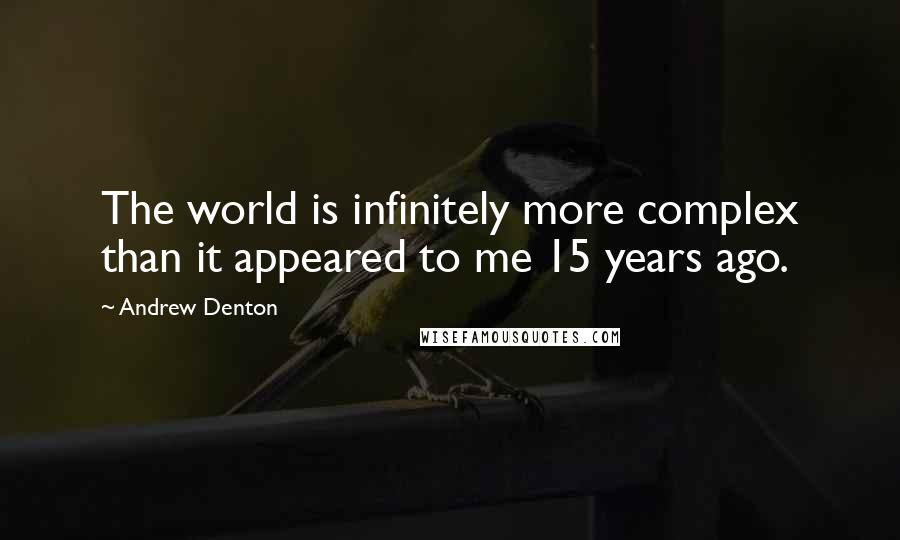 Andrew Denton Quotes: The world is infinitely more complex than it appeared to me 15 years ago.