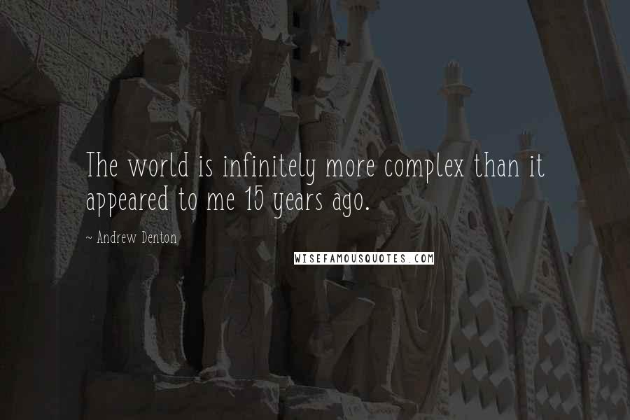 Andrew Denton Quotes: The world is infinitely more complex than it appeared to me 15 years ago.