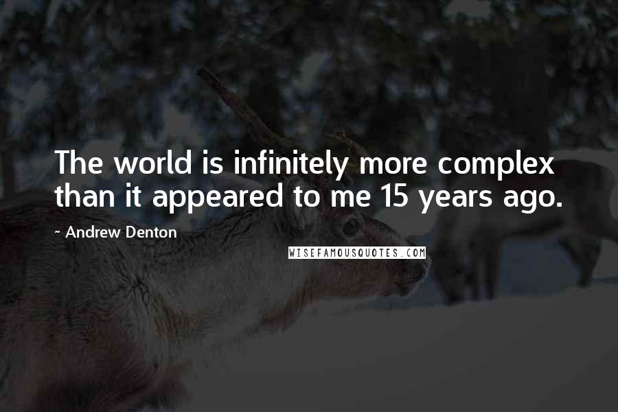 Andrew Denton Quotes: The world is infinitely more complex than it appeared to me 15 years ago.