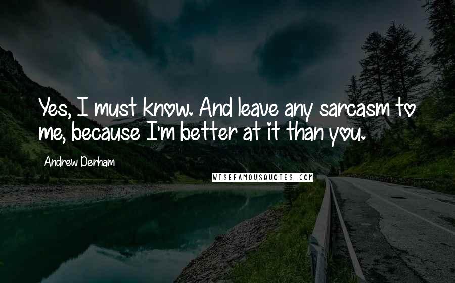 Andrew Derham Quotes: Yes, I must know. And leave any sarcasm to me, because I'm better at it than you.