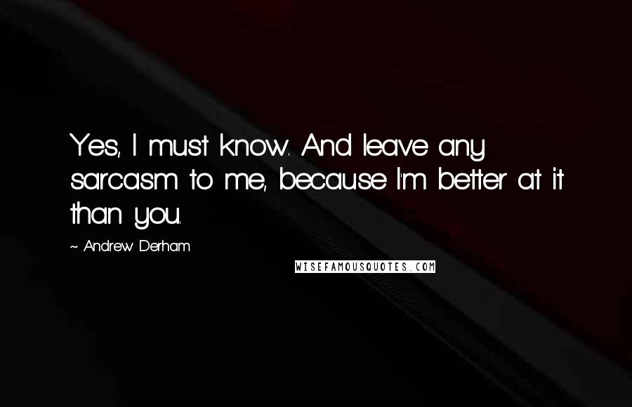 Andrew Derham Quotes: Yes, I must know. And leave any sarcasm to me, because I'm better at it than you.