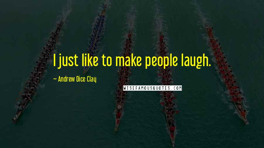 Andrew Dice Clay Quotes: I just like to make people laugh.