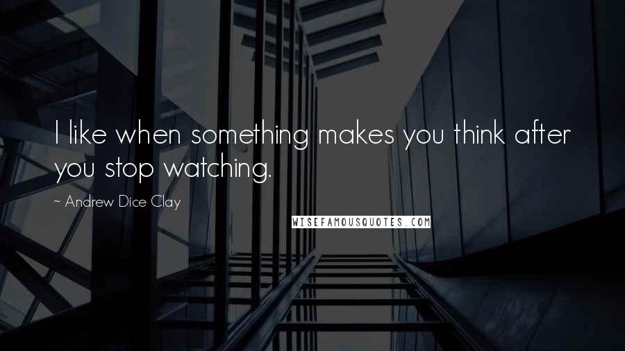 Andrew Dice Clay Quotes: I like when something makes you think after you stop watching.