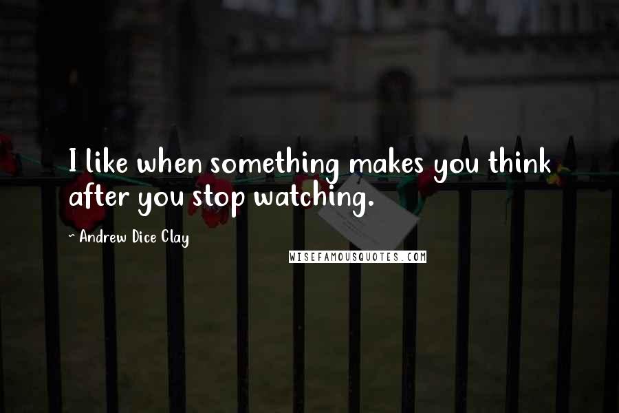 Andrew Dice Clay Quotes: I like when something makes you think after you stop watching.