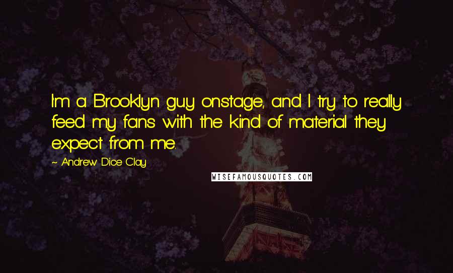 Andrew Dice Clay Quotes: I'm a Brooklyn guy onstage, and I try to really feed my fans with the kind of material they expect from me.