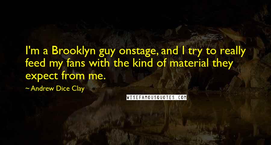 Andrew Dice Clay Quotes: I'm a Brooklyn guy onstage, and I try to really feed my fans with the kind of material they expect from me.