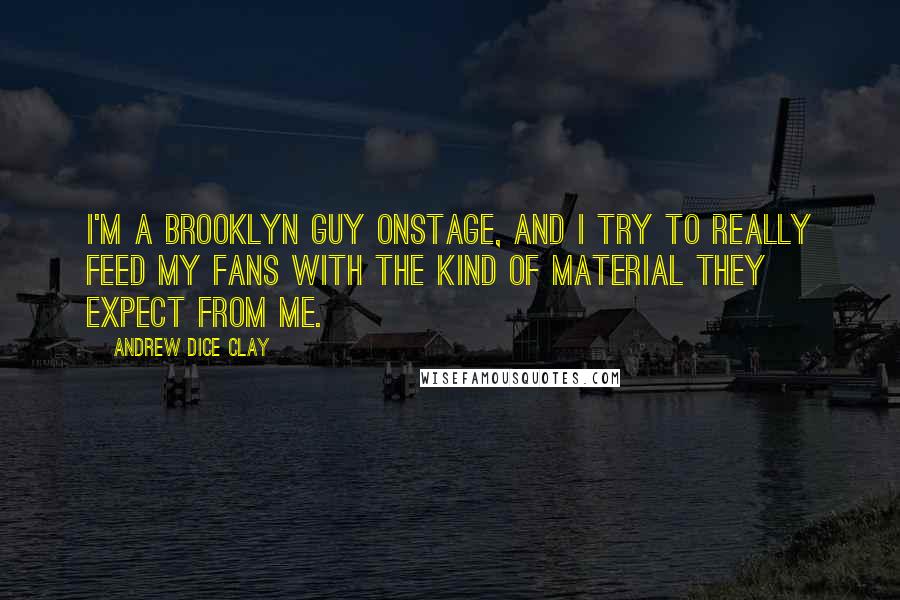 Andrew Dice Clay Quotes: I'm a Brooklyn guy onstage, and I try to really feed my fans with the kind of material they expect from me.