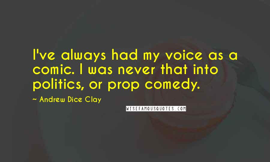 Andrew Dice Clay Quotes: I've always had my voice as a comic. I was never that into politics, or prop comedy.