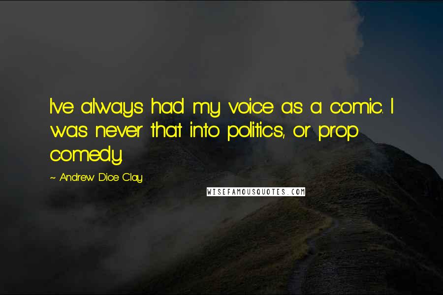 Andrew Dice Clay Quotes: I've always had my voice as a comic. I was never that into politics, or prop comedy.