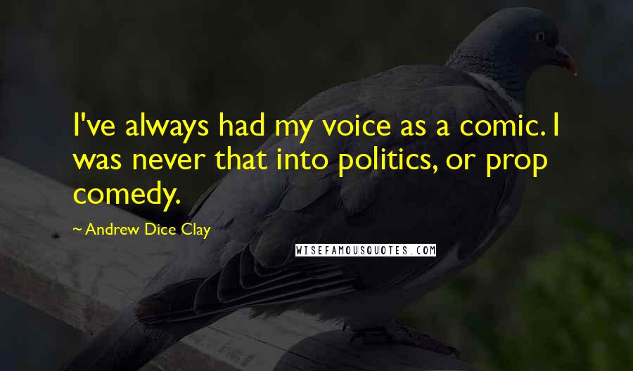 Andrew Dice Clay Quotes: I've always had my voice as a comic. I was never that into politics, or prop comedy.