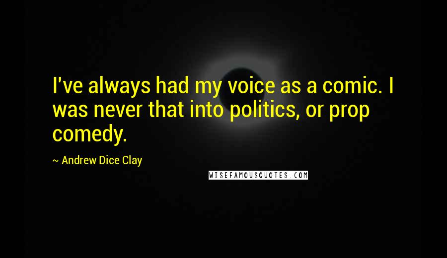 Andrew Dice Clay Quotes: I've always had my voice as a comic. I was never that into politics, or prop comedy.