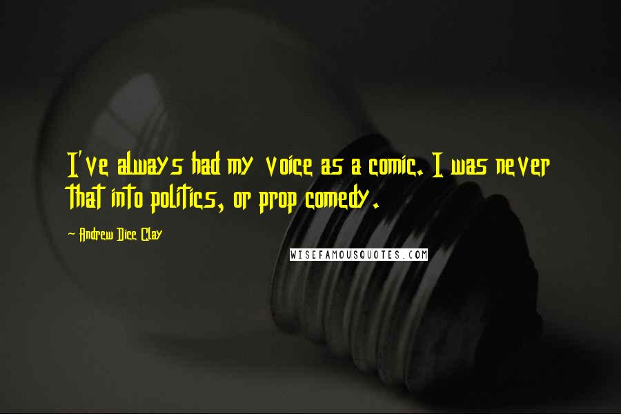 Andrew Dice Clay Quotes: I've always had my voice as a comic. I was never that into politics, or prop comedy.