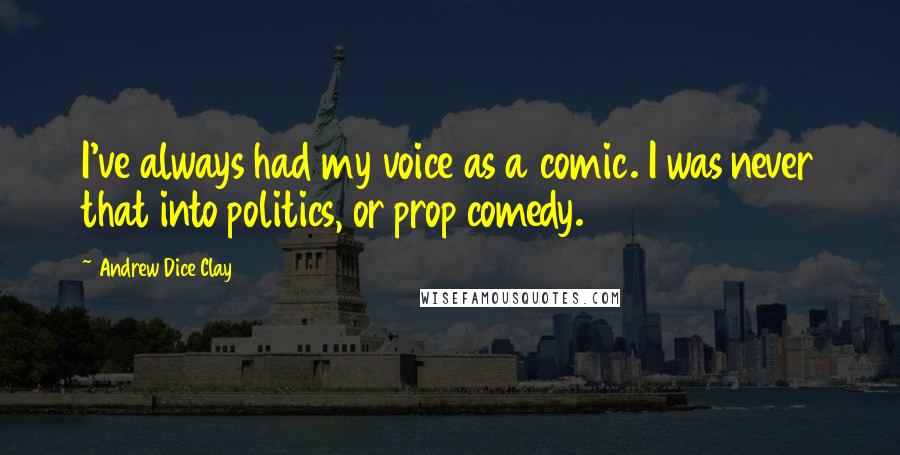 Andrew Dice Clay Quotes: I've always had my voice as a comic. I was never that into politics, or prop comedy.