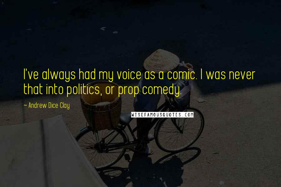 Andrew Dice Clay Quotes: I've always had my voice as a comic. I was never that into politics, or prop comedy.