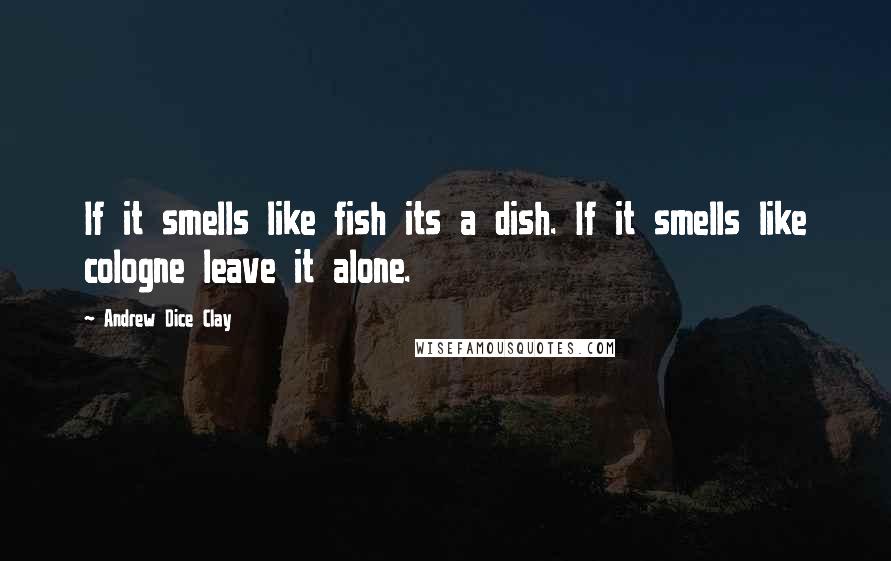 Andrew Dice Clay Quotes: If it smells like fish its a dish. If it smells like cologne leave it alone.