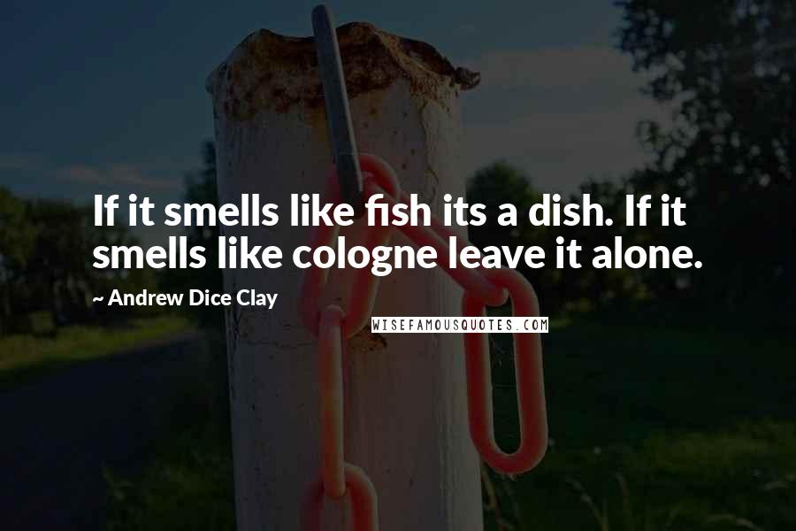 Andrew Dice Clay Quotes: If it smells like fish its a dish. If it smells like cologne leave it alone.