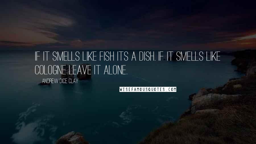 Andrew Dice Clay Quotes: If it smells like fish its a dish. If it smells like cologne leave it alone.