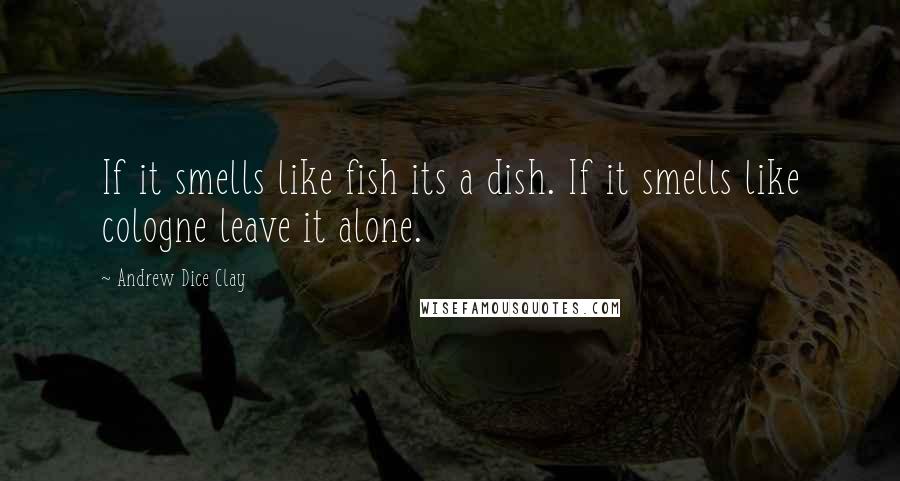 Andrew Dice Clay Quotes: If it smells like fish its a dish. If it smells like cologne leave it alone.