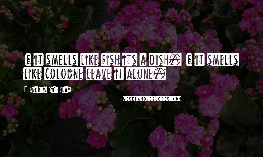 Andrew Dice Clay Quotes: If it smells like fish its a dish. If it smells like cologne leave it alone.