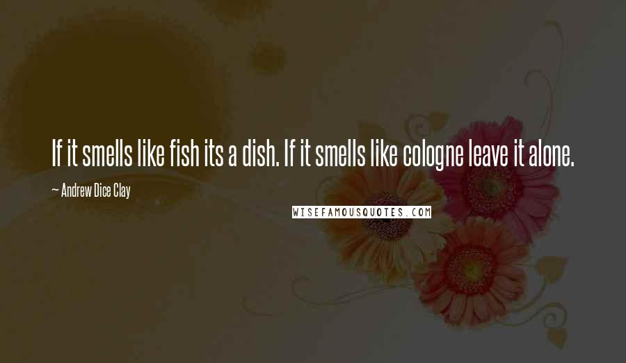 Andrew Dice Clay Quotes: If it smells like fish its a dish. If it smells like cologne leave it alone.
