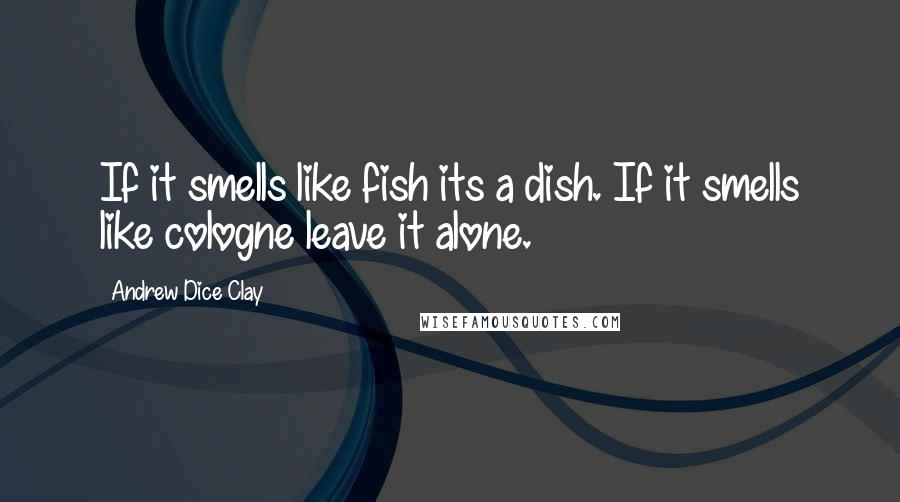 Andrew Dice Clay Quotes: If it smells like fish its a dish. If it smells like cologne leave it alone.