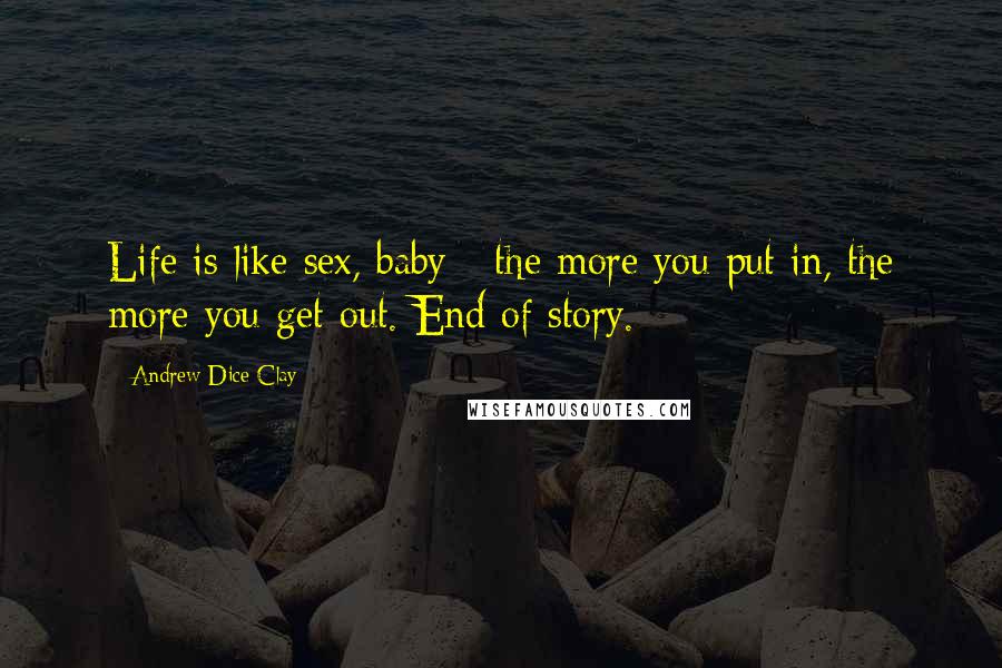 Andrew Dice Clay Quotes: Life is like sex, baby - the more you put in, the more you get out. End of story.