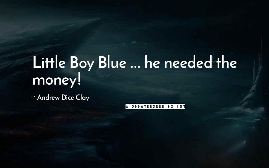 Andrew Dice Clay Quotes: Little Boy Blue ... he needed the money!