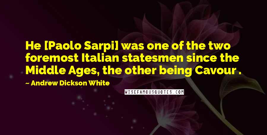 Andrew Dickson White Quotes: He [Paolo Sarpi] was one of the two foremost Italian statesmen since the Middle Ages, the other being Cavour .