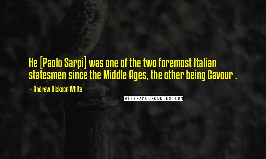 Andrew Dickson White Quotes: He [Paolo Sarpi] was one of the two foremost Italian statesmen since the Middle Ages, the other being Cavour .