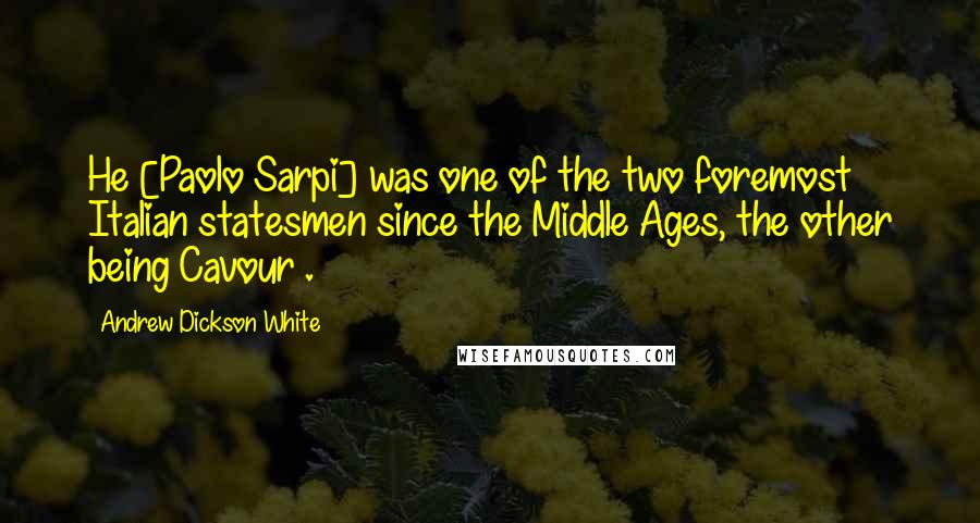 Andrew Dickson White Quotes: He [Paolo Sarpi] was one of the two foremost Italian statesmen since the Middle Ages, the other being Cavour .