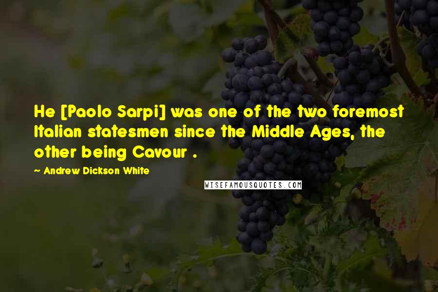 Andrew Dickson White Quotes: He [Paolo Sarpi] was one of the two foremost Italian statesmen since the Middle Ages, the other being Cavour .