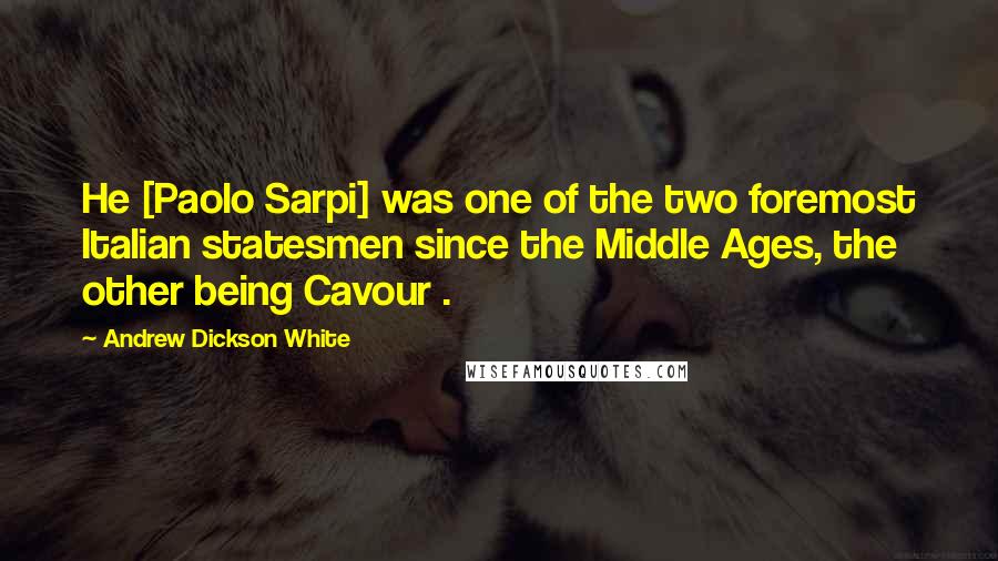 Andrew Dickson White Quotes: He [Paolo Sarpi] was one of the two foremost Italian statesmen since the Middle Ages, the other being Cavour .