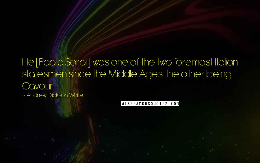 Andrew Dickson White Quotes: He [Paolo Sarpi] was one of the two foremost Italian statesmen since the Middle Ages, the other being Cavour .