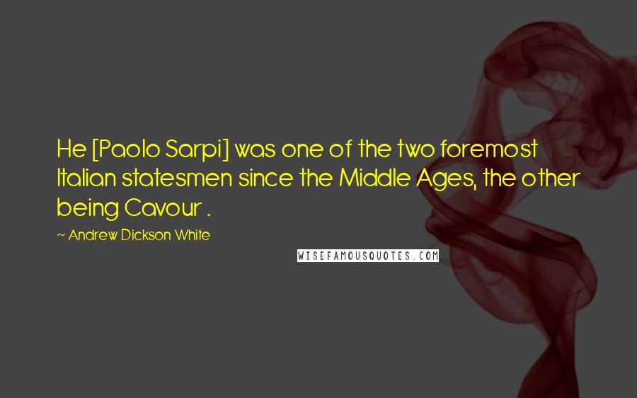 Andrew Dickson White Quotes: He [Paolo Sarpi] was one of the two foremost Italian statesmen since the Middle Ages, the other being Cavour .