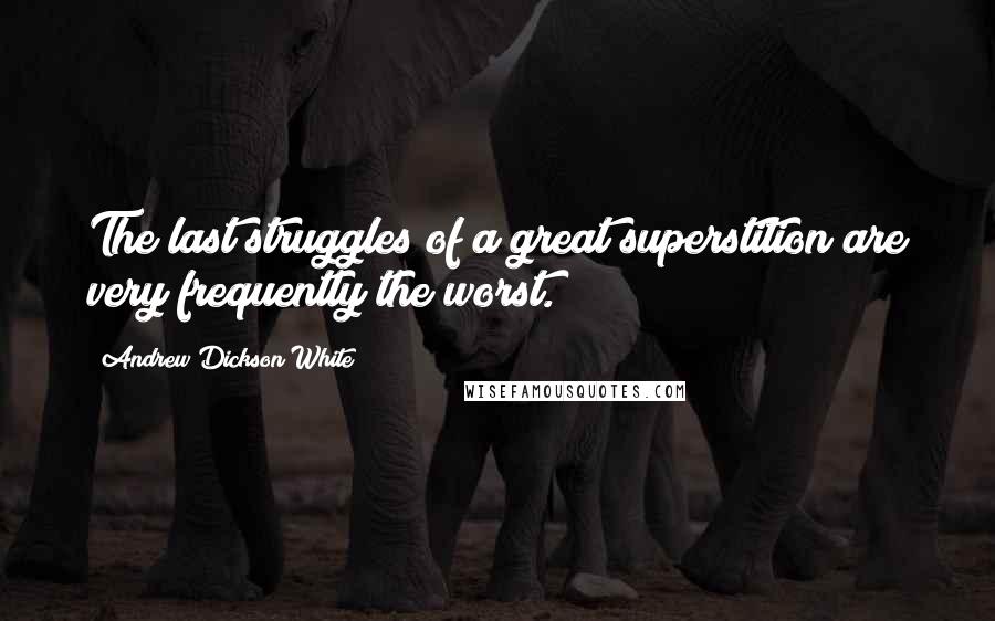 Andrew Dickson White Quotes: The last struggles of a great superstition are very frequently the worst.