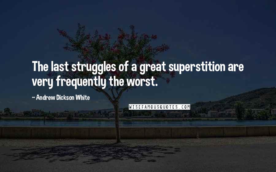 Andrew Dickson White Quotes: The last struggles of a great superstition are very frequently the worst.