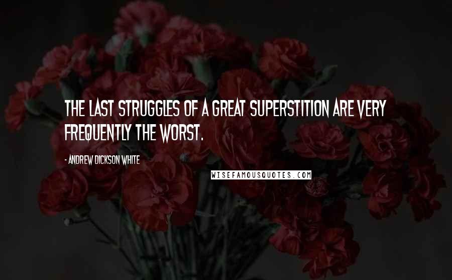 Andrew Dickson White Quotes: The last struggles of a great superstition are very frequently the worst.