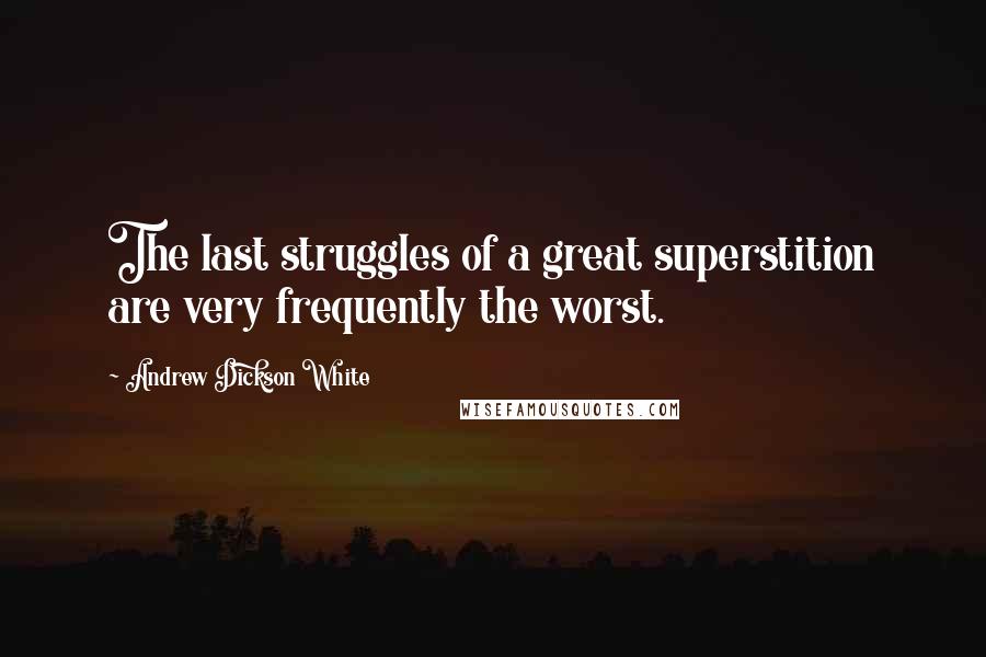 Andrew Dickson White Quotes: The last struggles of a great superstition are very frequently the worst.