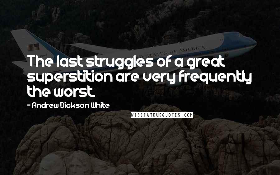 Andrew Dickson White Quotes: The last struggles of a great superstition are very frequently the worst.