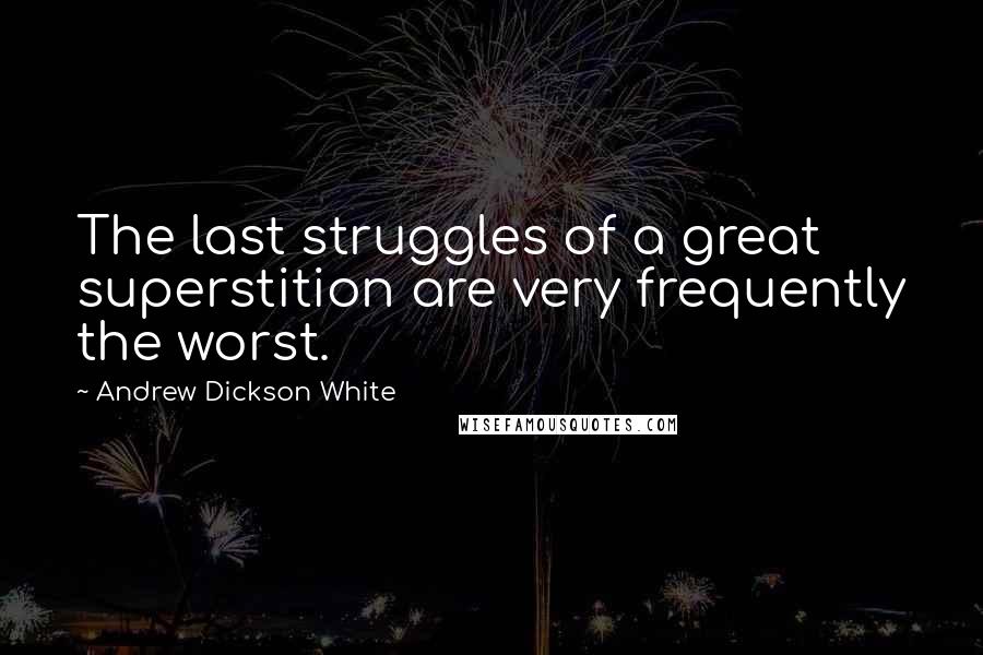 Andrew Dickson White Quotes: The last struggles of a great superstition are very frequently the worst.