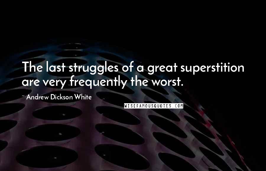 Andrew Dickson White Quotes: The last struggles of a great superstition are very frequently the worst.