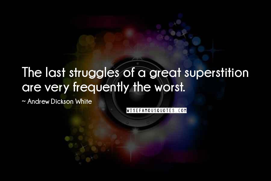 Andrew Dickson White Quotes: The last struggles of a great superstition are very frequently the worst.