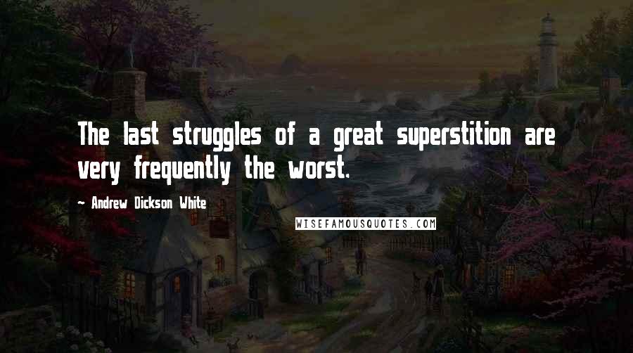 Andrew Dickson White Quotes: The last struggles of a great superstition are very frequently the worst.