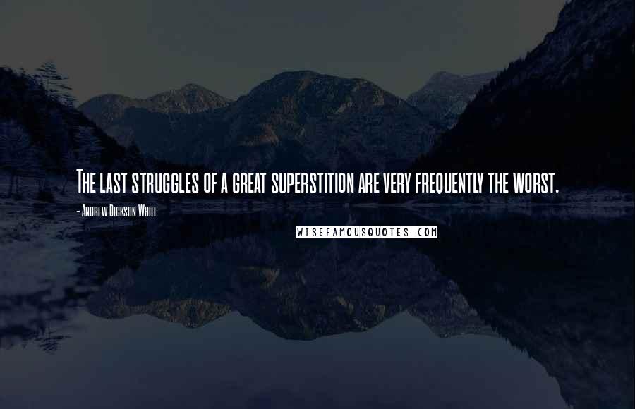 Andrew Dickson White Quotes: The last struggles of a great superstition are very frequently the worst.