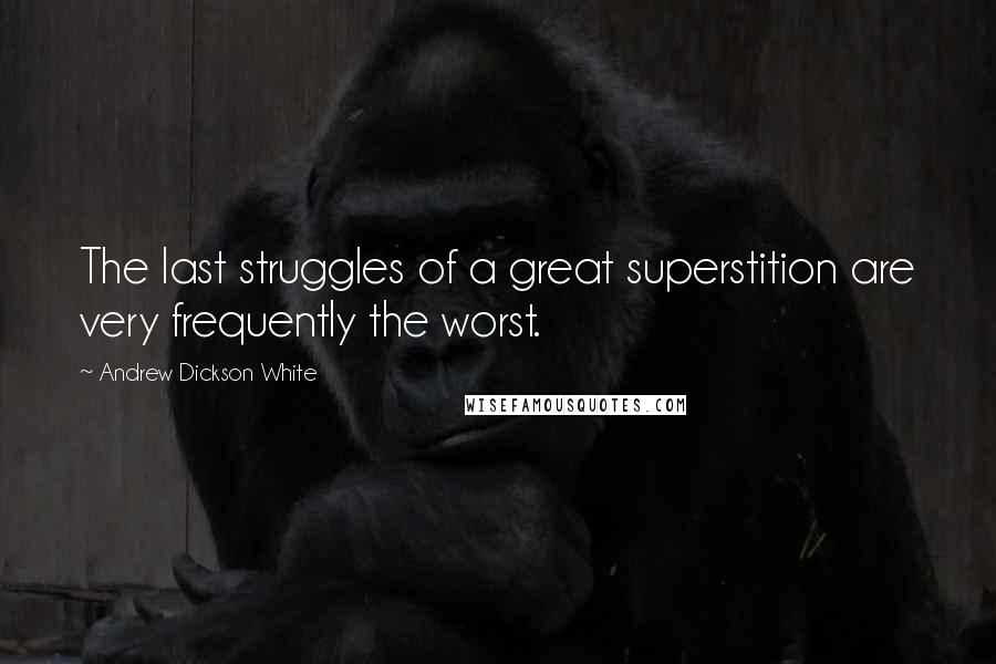 Andrew Dickson White Quotes: The last struggles of a great superstition are very frequently the worst.