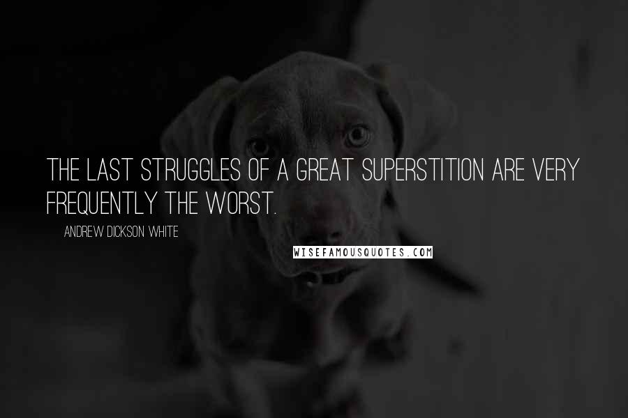 Andrew Dickson White Quotes: The last struggles of a great superstition are very frequently the worst.