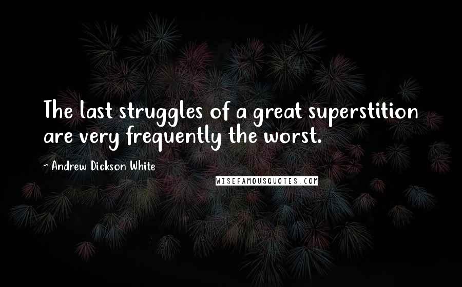 Andrew Dickson White Quotes: The last struggles of a great superstition are very frequently the worst.